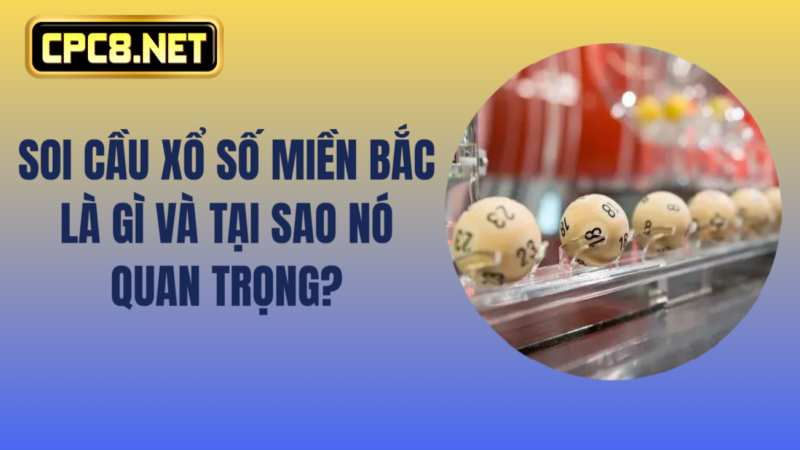 Soi Cầu Xổ Số Miền Bắc Là Gì Và Tại Sao Nó Quan Trọng