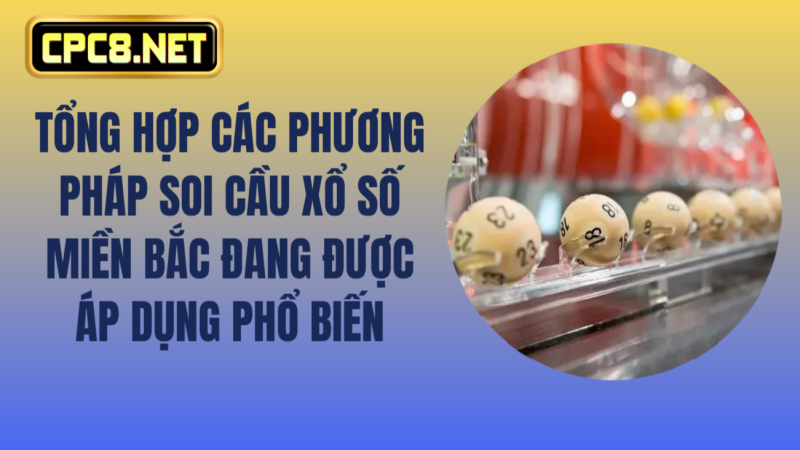 Tổng hợp các phương pháp soi cầu xổ số miền bắc đang được áp dụng phổ biến